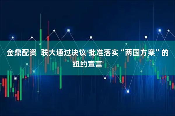 金鼎配资  联大通过决议 批准落实“两国方案”的纽约宣言