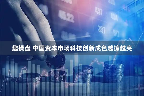 趣操盘 中国资本市场科技创新成色越擦越亮