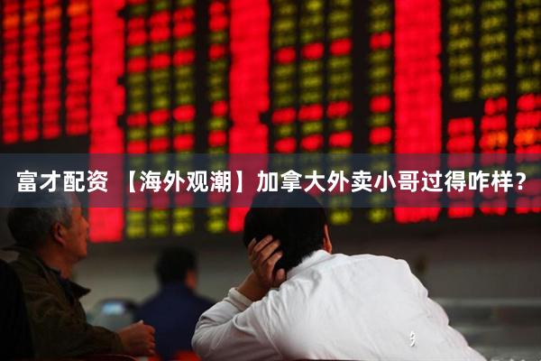 富才配资 【海外观潮】加拿大外卖小哥过得咋样？