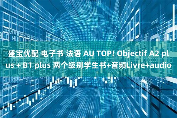 盛宝优配 电子书 法语 AU TOP! Objectif A2 plus + B1 plus 两个级别学生书+音频Livre+audio