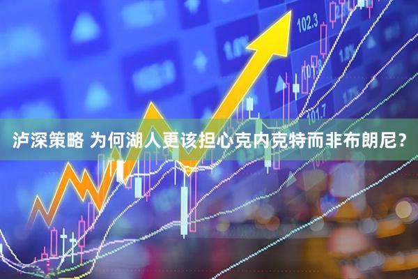 泸深策略 为何湖人更该担心克内克特而非布朗尼?